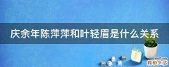 庆余年陈萍萍和叶轻眉是什么关系