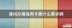 请问办理信用卡要什么要求啊