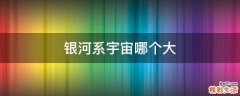 银河系宇宙哪个大