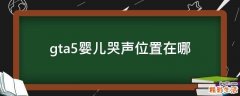 gta5婴儿哭声位置在哪