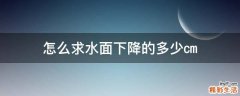 怎么求水面下降的多少㎝