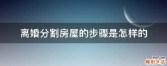 离婚分割房屋的步骤是怎样的
