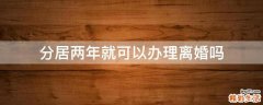 分居两年就可以办理离婚吗