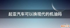 起亚汽车可以换现代的机油吗