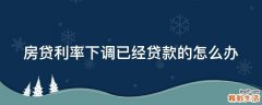 房贷利率下调已经贷款的怎么办