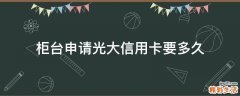 柜台申请光大信用卡要多久