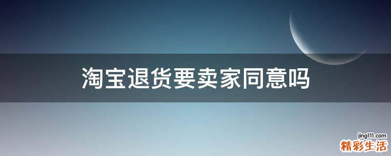 淘宝退货要卖家同意吗