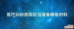 医疗纠纷医院应当准备哪些材料