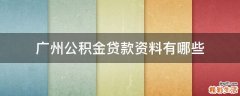 广州公积金贷款资料有哪些