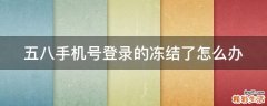 五八手机号登录的冻结了怎么办