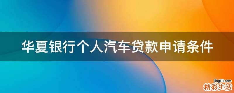 华夏银行个人汽车贷款申请条件