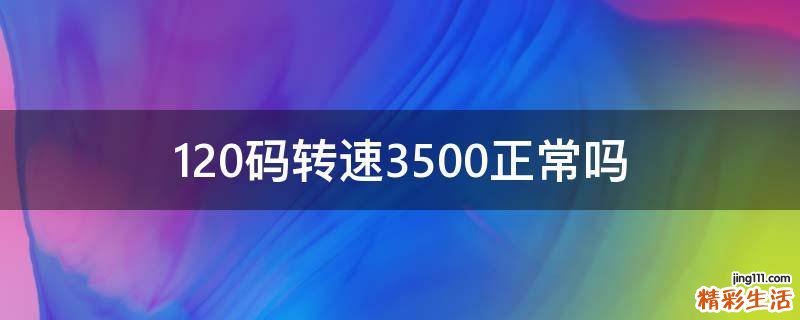 120码转速3500正常吗