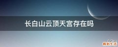 长白山云顶天宫存在吗