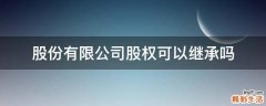 股份有限公司股权可以继承吗