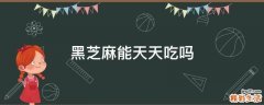 黑芝麻能天天吃吗