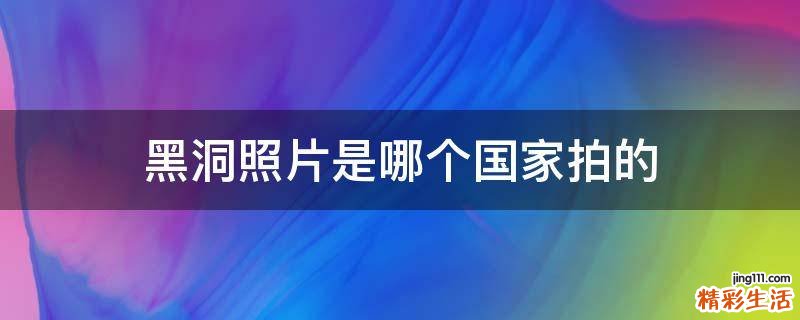 黑洞照片是哪个国家拍的