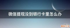 微信提现没到银行卡里怎么办