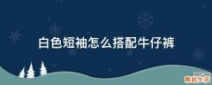 白色短袖怎么搭配牛仔裤