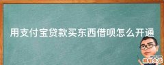 用支付宝贷款买东西借呗怎么开通