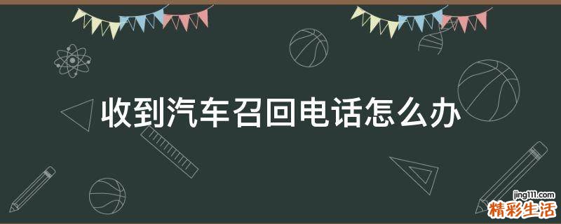 收到汽车召回电话怎么办