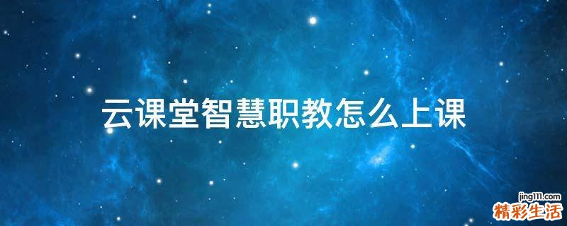 云课堂智慧职教怎么上课