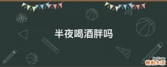 半夜喝酒胖吗