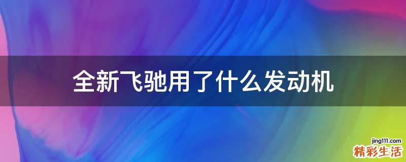 全新飞驰用了什么发动机