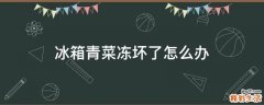 冰箱青菜冻坏了怎么办