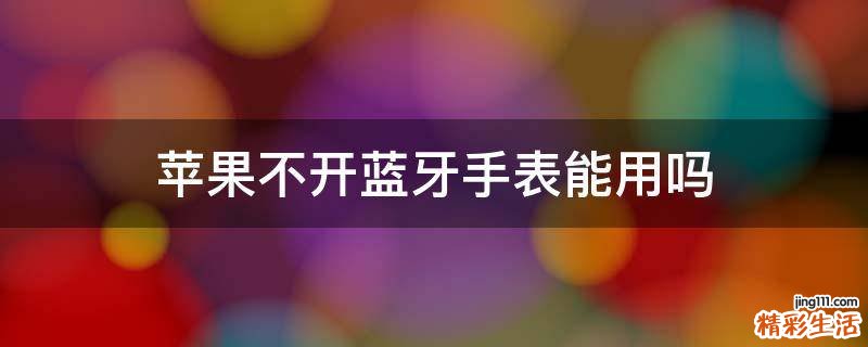 苹果不开蓝牙手表能用吗