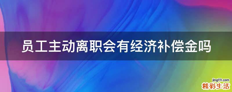 员工主动离职会有经济补偿金吗
