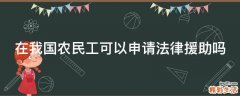 在我国农民工可以申请法律援助吗
