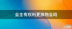 业主有权利更换物业吗