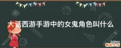 大話西游手游中的女鬼角色叫什么