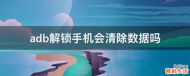 adb解锁手机会清除数据吗