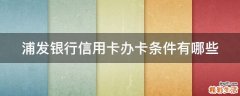 浦发银行信用卡办卡条件有哪些
