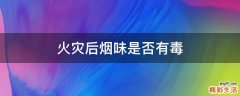 火灾后烟味是否有毒