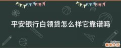 平安银行白领贷怎么样它靠谱吗