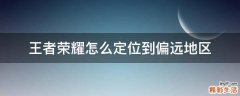 王者荣耀怎么定位到偏远地区