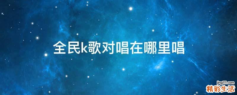 全民k歌对唱在哪里唱