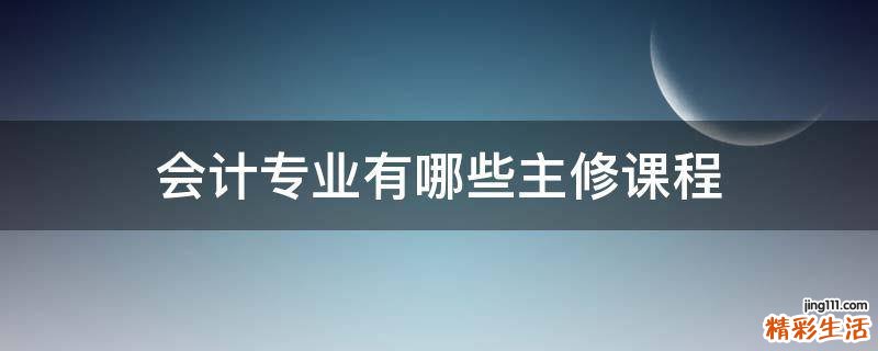 会计专业有哪些主修课程