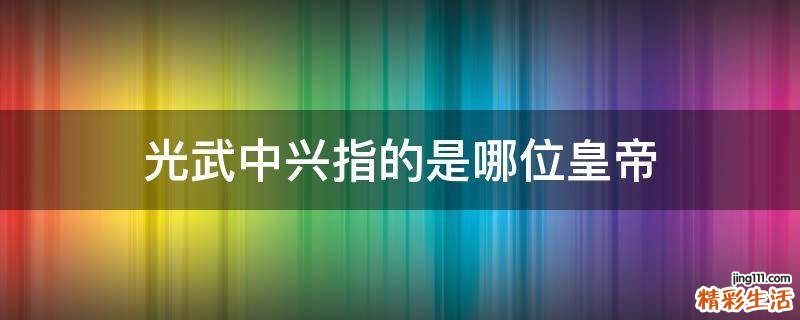 光武中兴指的是哪位皇帝