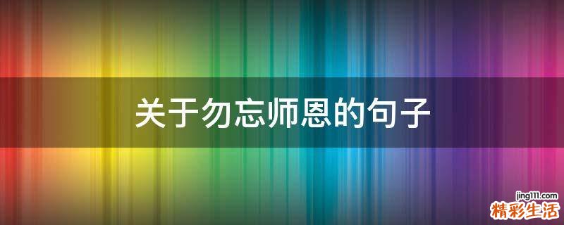 关于勿忘师恩的句子