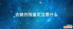 去做伤残鉴定注意什么