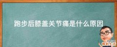 跑步后膝盖关节痛是什么原因