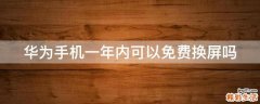 华为手机一年内可以免费换屏吗