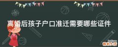 离婚后孩子户口准迁需要哪些证件