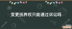 变更抚养权只能通过诉讼吗