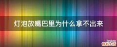灯泡放嘴巴里为什么拿不出来