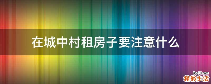 在城中村租房子要注意什么