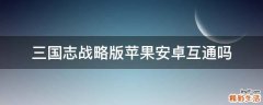 三国志战略版苹果安卓互通吗